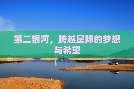 第二银河，跨越星际的梦想与希望