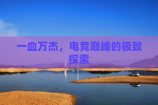 一血万杰，电竞巅峰的极致探索