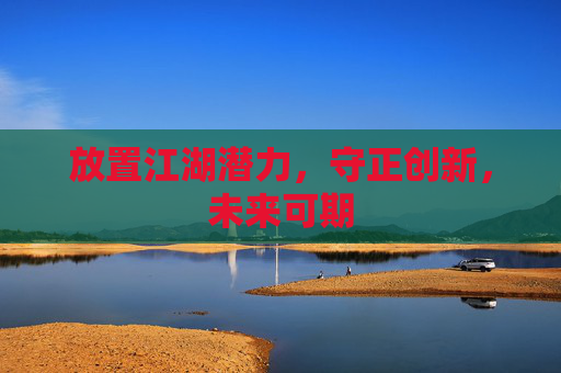 放置江湖潜力,守正创新,未来可期 放置江湖潜力,守正创新,未来可期