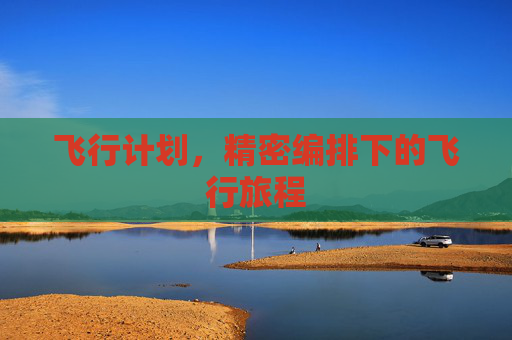 飞行计划,精密编排下的飞行旅程 飞行计划,精密编排下的飞行旅程