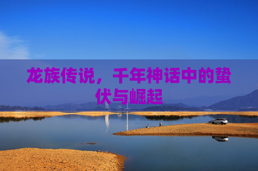 龙族传说，千年神话中的蛰伏与崛起