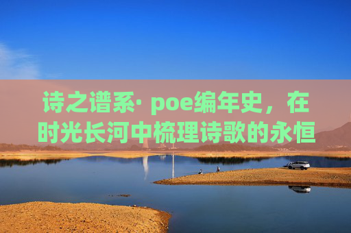 诗之谱系· poe编年史，在时光长河中梳理诗歌的永恒脉络