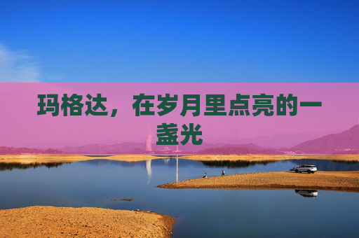玛格达，在岁月里点亮的一盏光