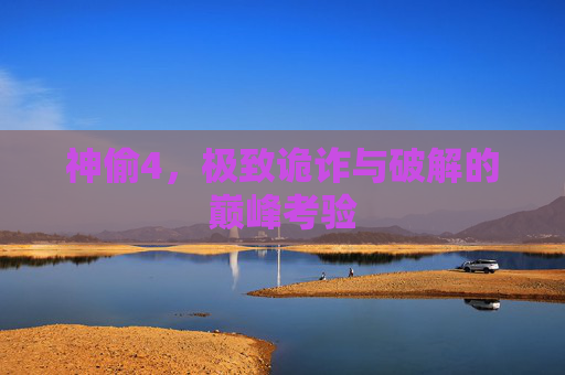 神偷4，极致诡诈与破解的巅峰考验