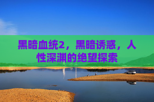 黑暗血统2，黑暗诱惑，人性深渊的绝望探索