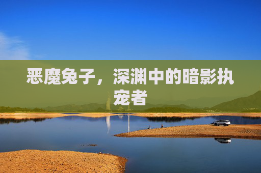 恶魔兔子，深渊中的暗影执宠者