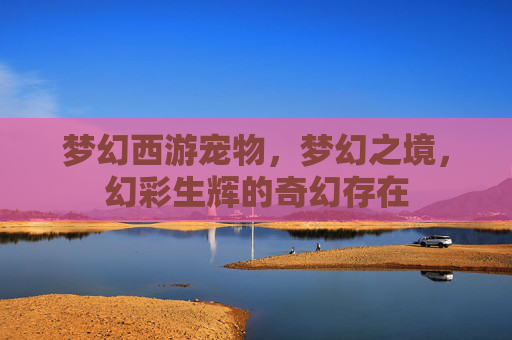 梦幻西游宠物，梦幻之境，幻彩生辉的奇幻存在
