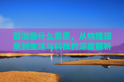 冒泡是什么意思，从物理现象到生活与科技的深度解析
