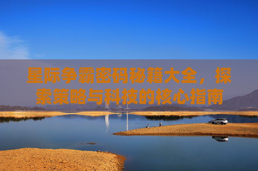星际争霸密码秘籍大全，探索策略与科技的核心指南