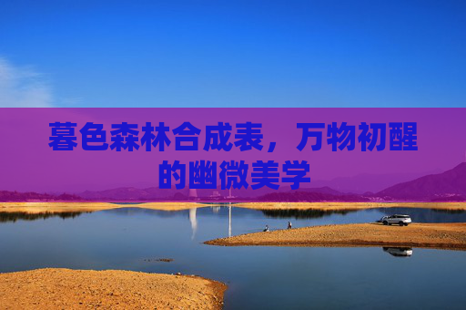 暮色森林合成表,万物初醒的幽微美学 暮色森林合成表,万物初醒的幽微美学