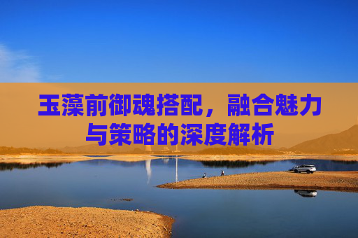 玉藻前御魂搭配，融合魅力与策略的深度解析