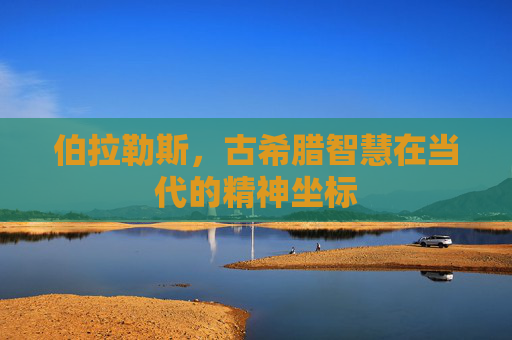 伯拉勒斯，古希腊智慧在当代的精神坐标