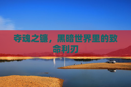 夺魂之镰，黑暗世界里的致命利刃