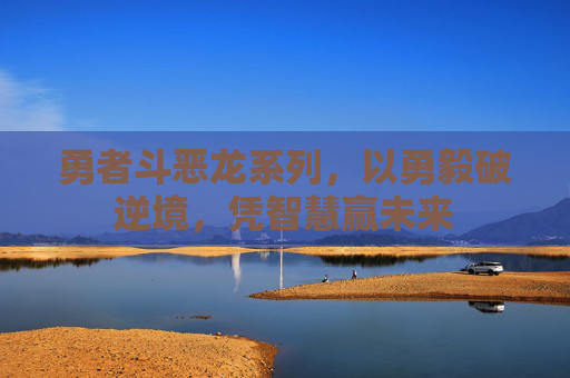 勇者斗恶龙系列，以勇毅破逆境，凭智慧赢未来