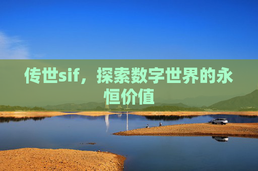 传世sif,探索数字世界的永恒价值 传世sif,探索数字世界的永恒价值