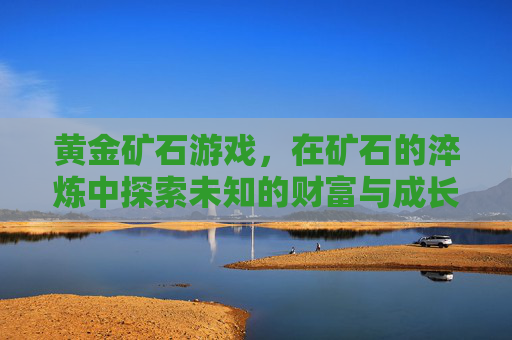 黄金矿石游戏，在矿石的淬炼中探索未知的财富与成长