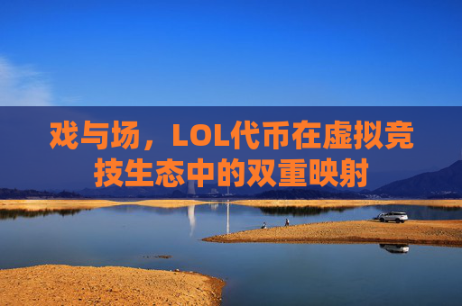 戏与场，LOL代币在虚拟竞技生态中的双重映射