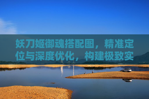 妖刀姬御魂搭配图,精准定位与深度优化,构建极致实战效果 妖刀姬御魂搭配图,精准定位与深度优化,构建极致实战效果