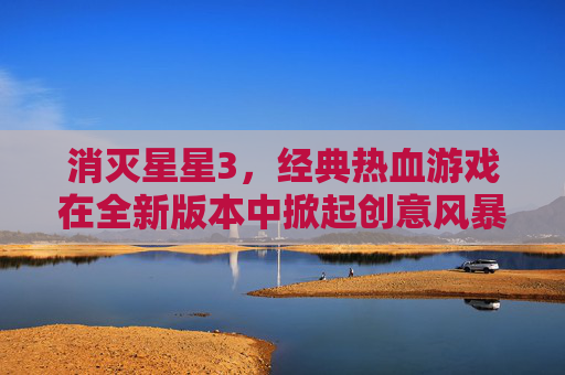 消灭星星3,经典热血游戏在全新版本中掀起创意风暴 消灭星星3,经典热血游戏在全新版本中掀起创意风暴