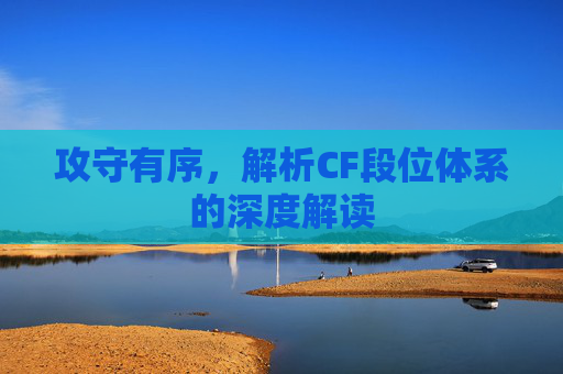 攻守有序，解析CF段位体系的深度解读