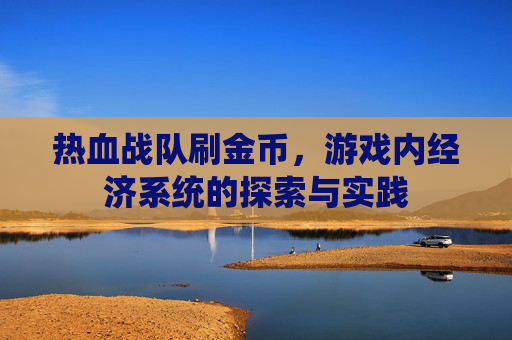 热血战队刷金币，游戏内经济系统的探索与实践