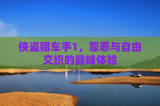 侠盗猎车手1，罪恶与自由交织的巅峰体验