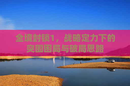 全境封锁1,战略定力下的突围困局与破局思路 全境封锁1,战略定力下的突围困局与破局思路