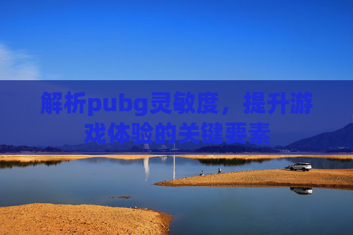 解析pubg灵敏度，提升游戏体验的关键要素
