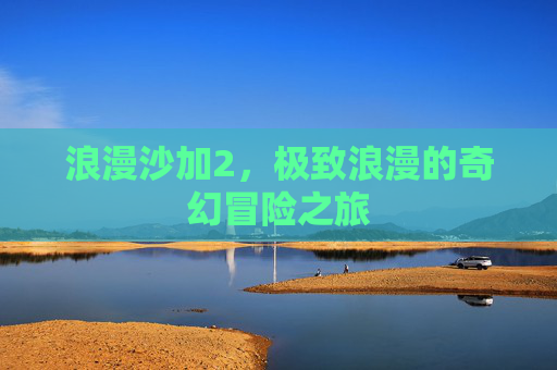浪漫沙加2,极致浪漫的奇幻冒险之旅 浪漫沙加2,极致浪漫的奇幻冒险之旅