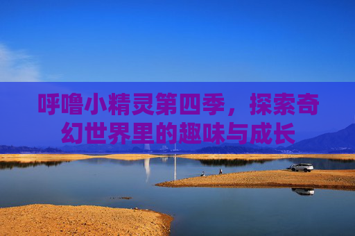 呼噜小精灵第四季，探索奇幻世界里的趣味与成长