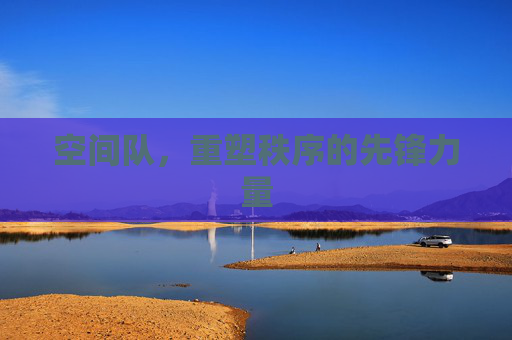 空间队，重塑秩序的先锋力量