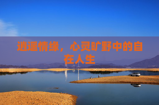 逍遥情缘，心灵旷野中的自在人生