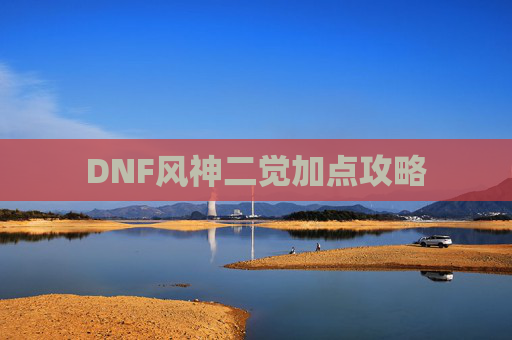 DNF风神二觉加点攻略 DNF风神二觉加点攻略