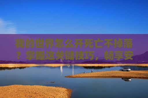 我的世界怎么开死亡不掉落?掌握这关键技巧,畅享安全游玩体验 我的世界怎么开死亡不掉落?掌握这关键技巧,畅享安全游玩体验