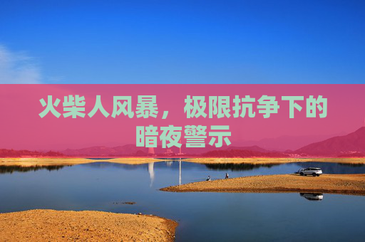 火柴人风暴，极限抗争下的暗夜警示