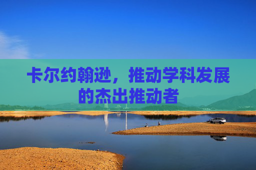 卡尔约翰逊，推动学科发展的杰出推动者