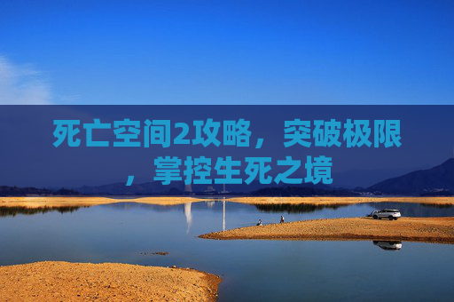 死亡空间2攻略，突破极限，掌控生死之境