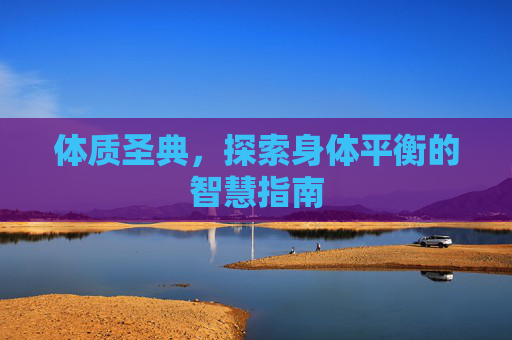 体质圣典,探索身体平衡的智慧指南 体质圣典,探索身体平衡的智慧指南