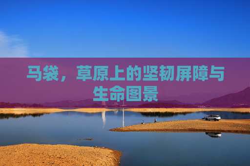 马袋，草原上的坚韧屏障与生命图景