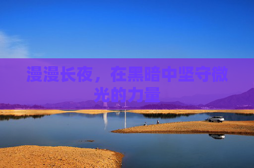 漫漫长夜，在黑暗中坚守微光的力量