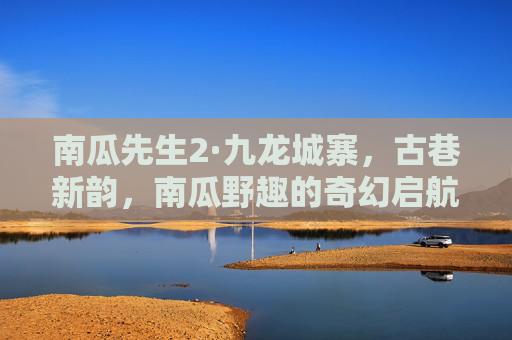 南瓜先生2·九龙城寨，古巷新韵，南瓜野趣的奇幻启航
