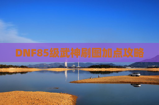 DNF85级武神刷图加点攻略