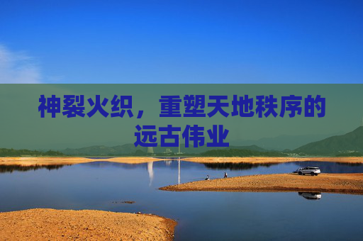 神裂火织,重塑天地秩序的远古伟业 神裂火织,重塑天地秩序的远古伟业