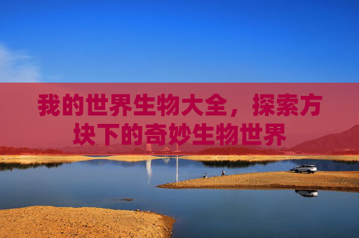 我的世界生物大全，探索方块下的奇妙生物世界