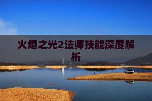 火炬之光2法师技能深度解析
