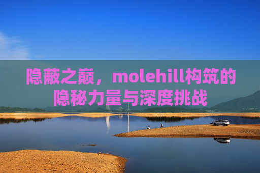 隐蔽之巅，molehill构筑的隐秘力量与深度挑战
