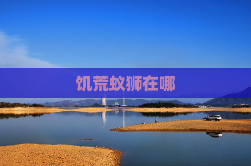 饥荒蚁狮在哪 饥荒蚁狮在哪