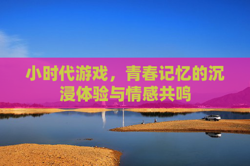 小时代游戏，青春记忆的沉浸体验与情感共鸣
