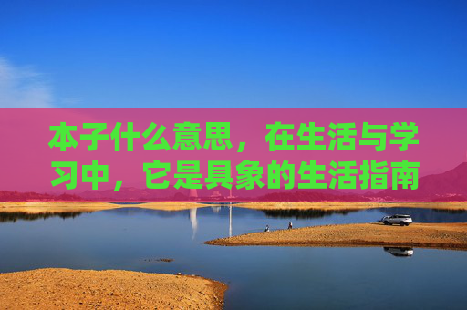 本子什么意思,在生活与学习中,它是具象的生活指南 本子什么意思,在生活与学习中,它是具象的生活指南