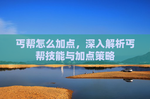 丐帮怎么加点，深入解析丐帮技能与加点策略